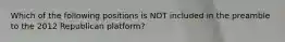 Which of the following positions is NOT included in the preamble to the 2012 Republican platform?