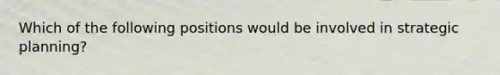 Which of the following positions would be involved in strategic planning?