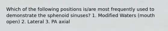 Which of the following positions is/are most frequently used to demonstrate the sphenoid sinuses? 1. Modified Waters (mouth open) 2. Lateral 3. PA axial