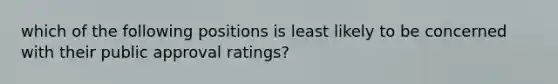 which of the following positions is least likely to be concerned with their public approval ratings?