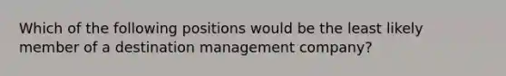 Which of the following positions would be the least likely member of a destination management company?