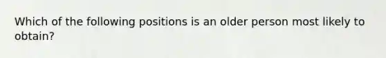 Which of the following positions is an older person most likely to obtain?