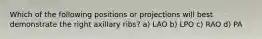 Which of the following positions or projections will best demonstrate the right axillary ribs? a) LAO b) LPO c) RAO d) PA