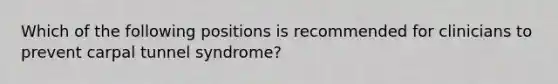 Which of the following positions is recommended for clinicians to prevent carpal tunnel syndrome?