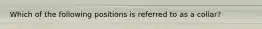 Which of the following positions is referred to as a collar?