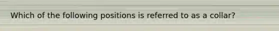 Which of the following positions is referred to as a collar?