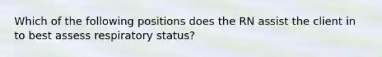 Which of the following positions does the RN assist the client in to best assess respiratory status?