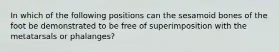 In which of the following positions can the sesamoid bones of the foot be demonstrated to be free of superimposition with the metatarsals or phalanges?