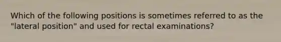 Which of the following positions is sometimes referred to as the "lateral position" and used for rectal examinations?