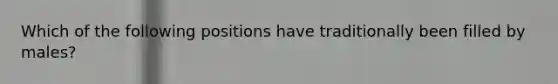 Which of the following positions have traditionally been filled by males?