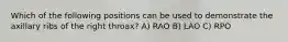 Which of the following positions can be used to demonstrate the axillary ribs of the right throax? A) RAO B) LAO C) RPO