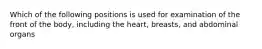 Which of the following positions is used for examination of the front of the body, including the heart, breasts, and abdominal organs