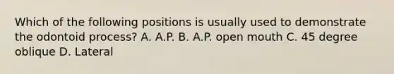 Which of the following positions is usually used to demonstrate the odontoid process? A. A.P. B. A.P. open mouth C. 45 degree oblique D. Lateral