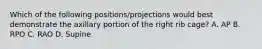 Which of the following positions/projections would best demonstrate the axillary portion of the right rib cage? A. AP B. RPO C. RAO D. Supine