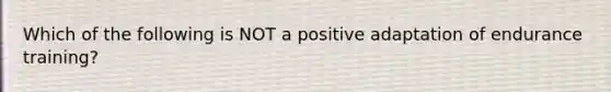 Which of the following is NOT a positive adaptation of endurance training?