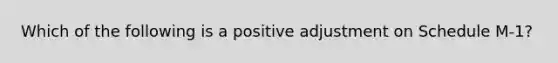 Which of the following is a positive adjustment on Schedule M-1?