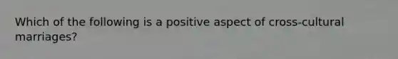 Which of the following is a positive aspect of cross-cultural marriages?