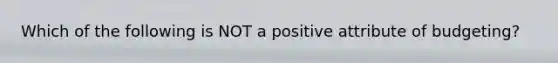 Which of the following is NOT a positive attribute of budgeting?