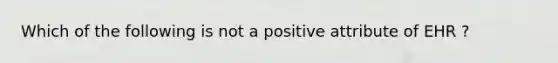 Which of the following is not a positive attribute of EHR ?