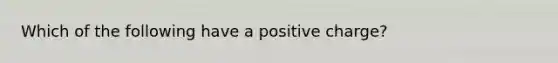 Which of the following have a positive charge?