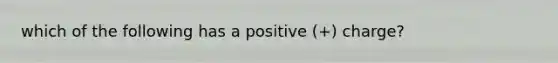 which of the following has a positive (+) charge?