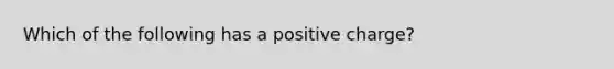 Which of the following has a positive charge?