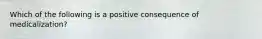 Which of the following is a positive consequence of medicalization?