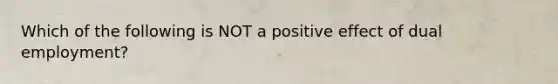 Which of the following is NOT a positive effect of dual employment?