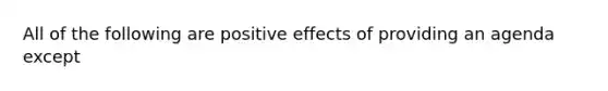 All of the following are positive effects of providing an agenda except