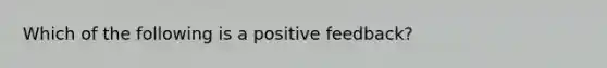 Which of the following is a positive feedback?