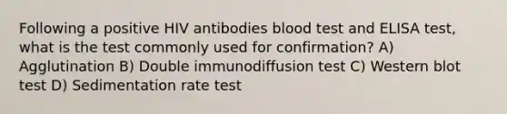 Following a positive HIV antibodies blood test and ELISA test, what is the test commonly used for confirmation? A) Agglutination B) Double immunodiffusion test C) Western blot test D) Sedimentation rate test