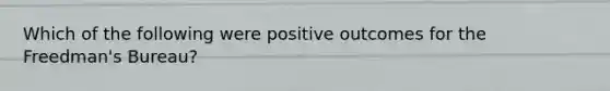 Which of the following were positive outcomes for the Freedman's Bureau?