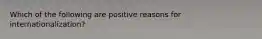 Which of the following are positive reasons for internationalization?