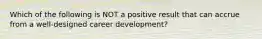 Which of the following is NOT a positive result that can accrue from a well-designed career development?