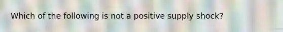 Which of the following is not a positive supply​ shock?