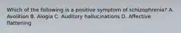 Which of the following is a positive symptom of schizophrenia? A. Avolition B. Alogia C. Auditory hallucinations D. Affective flattening