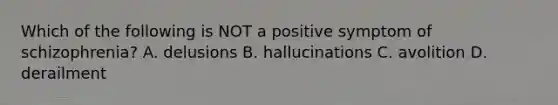 Which of the following is NOT a positive symptom of schizophrenia? A. delusions B. hallucinations C. avolition D. derailment