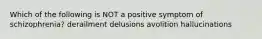 Which of the following is NOT a positive symptom of schizophrenia? derailment delusions avolition hallucinations