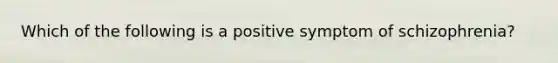 Which of the following is a positive symptom of schizophrenia?