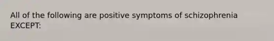 All of the following are positive symptoms of schizophrenia EXCEPT: