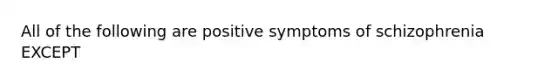 All of the following are positive symptoms of schizophrenia EXCEPT