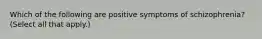 Which of the following are positive symptoms of schizophrenia? (Select all that apply.)