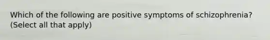 Which of the following are positive symptoms of schizophrenia? (Select all that apply)