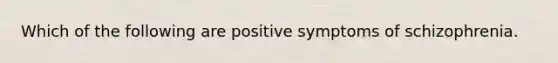 Which of the following are positive symptoms of schizophrenia.