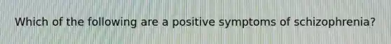 Which of the following are a positive symptoms of schizophrenia?