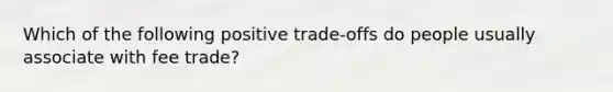 Which of the following positive trade-offs do people usually associate with fee trade?