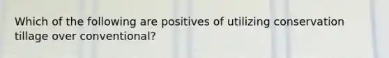 Which of the following are positives of utilizing conservation tillage over conventional?