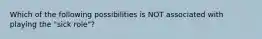 Which of the following possibilities is NOT associated with playing the "sick role"?