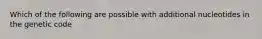 Which of the following are possible with additional nucleotides in the genetic code