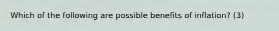 Which of the following are possible benefits of​ inflation? (3)